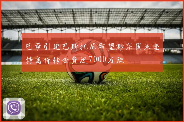 巴萨引进巴斯托尼希望渺茫国米坚持高价转会费近7000万欧