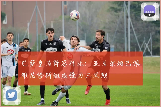 巴萨皇马阵容对比：亚马尔姆巴佩维尼修斯组成强力三叉戟