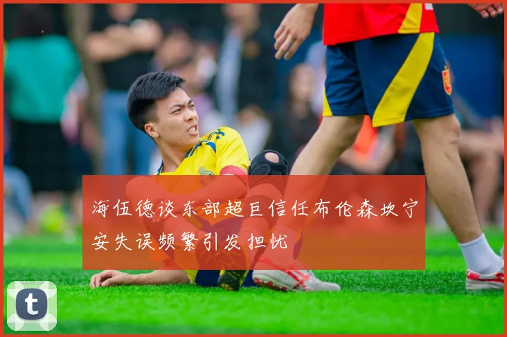 海伍德谈东部超巨信任布伦森坎宁安失误频繁引发担忧