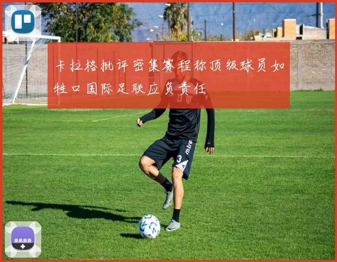 卡拉格批评密集赛程称顶级球员如牲口国际足联应负责任